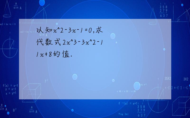 以知x^2-3x-1=0,求代数式2x^3-3x^2-11x+8的值.