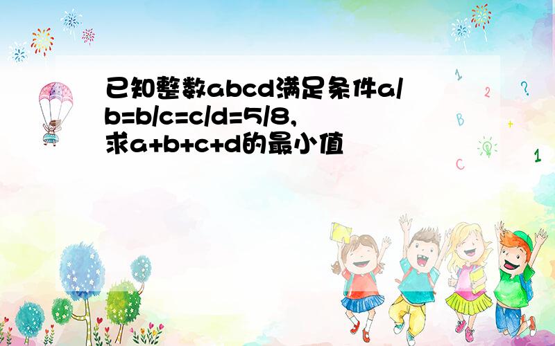 已知整数abcd满足条件a/b=b/c=c/d=5/8,求a+b+c+d的最小值