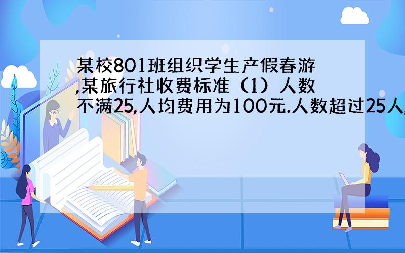 某校801班组织学生产假春游,某旅行社收费标准（1）人数不满25,人均费用为100元.人数超过25人,每增加1