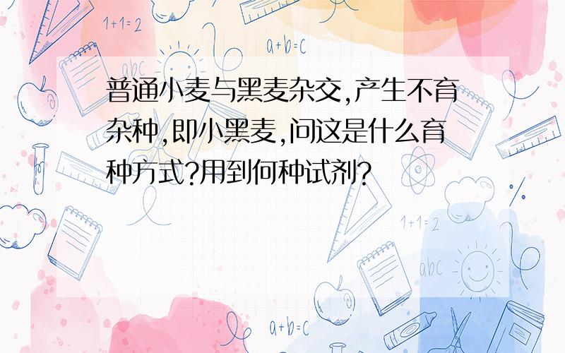 普通小麦与黑麦杂交,产生不育杂种,即小黑麦,问这是什么育种方式?用到何种试剂?