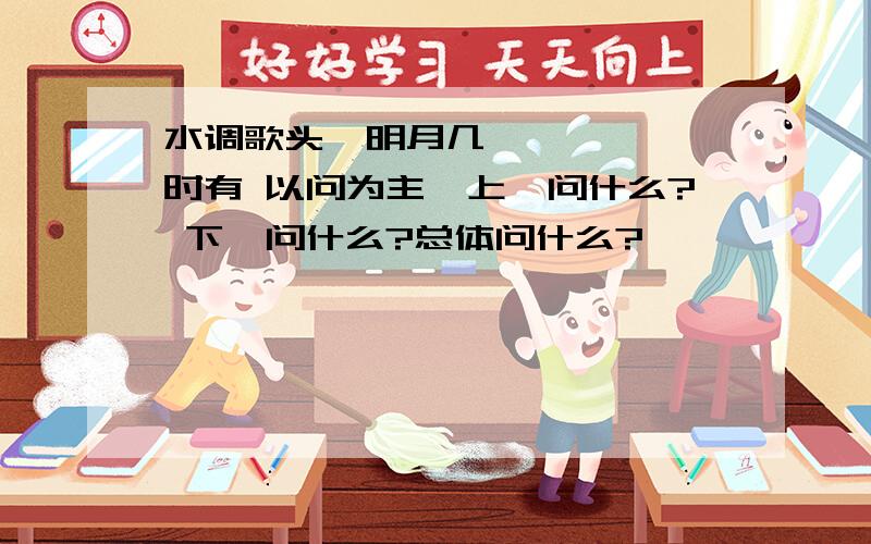 水调歌头•明月几时有 以问为主,上阕问什么? 下阕问什么?总体问什么?