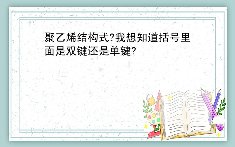 聚乙烯结构式?我想知道括号里面是双键还是单键?