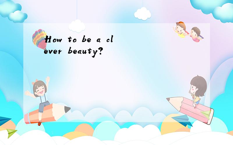 How to be a clever beauty?