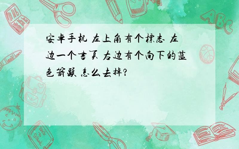 安卓手机 左上角有个标志 左边一个书页 右边有个向下的蓝色箭头 怎么去掉?