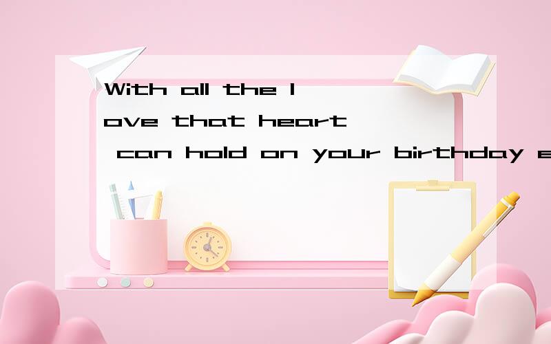 With all the love that heart can hold on your birthday every