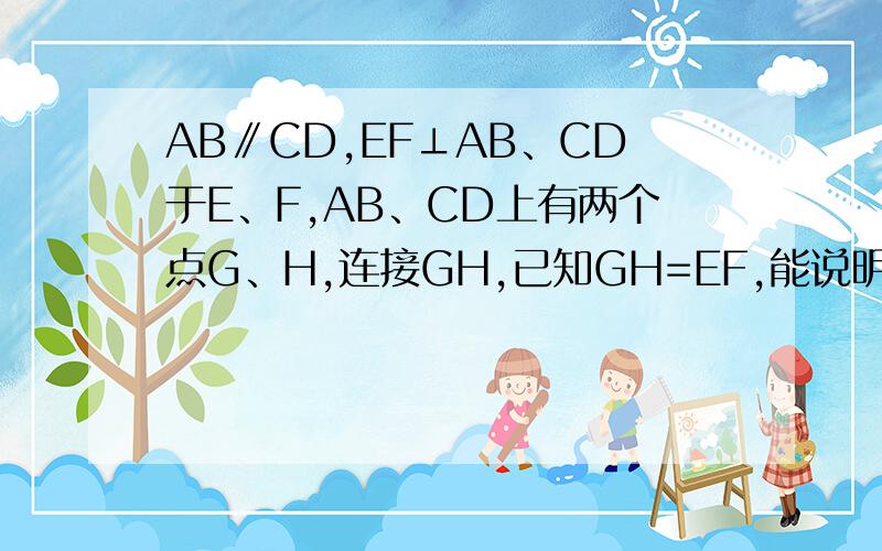 AB∥CD,EF⊥AB、CD于E、F,AB、CD上有两个点G、H,连接GH,已知GH=EF,能说明GH⊥AB、CD吗?