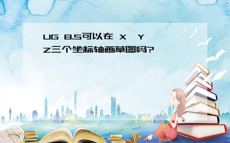 UG 8.5可以在 X,Y,Z三个坐标轴画草图吗?