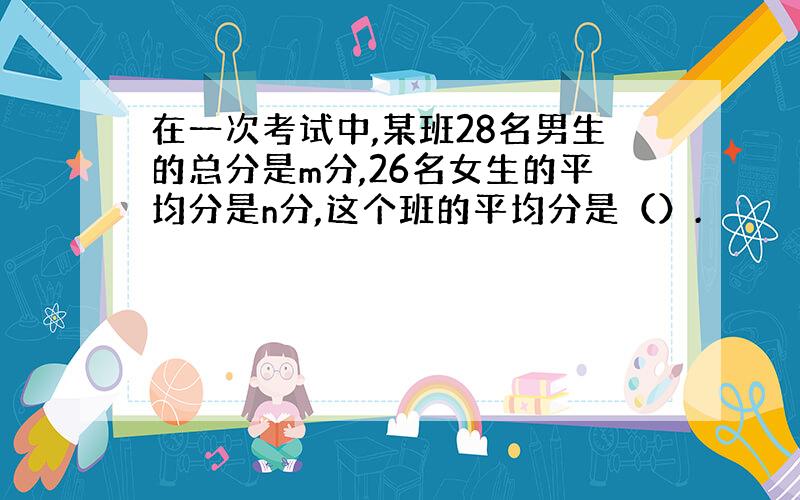 在一次考试中,某班28名男生的总分是m分,26名女生的平均分是n分,这个班的平均分是（）.