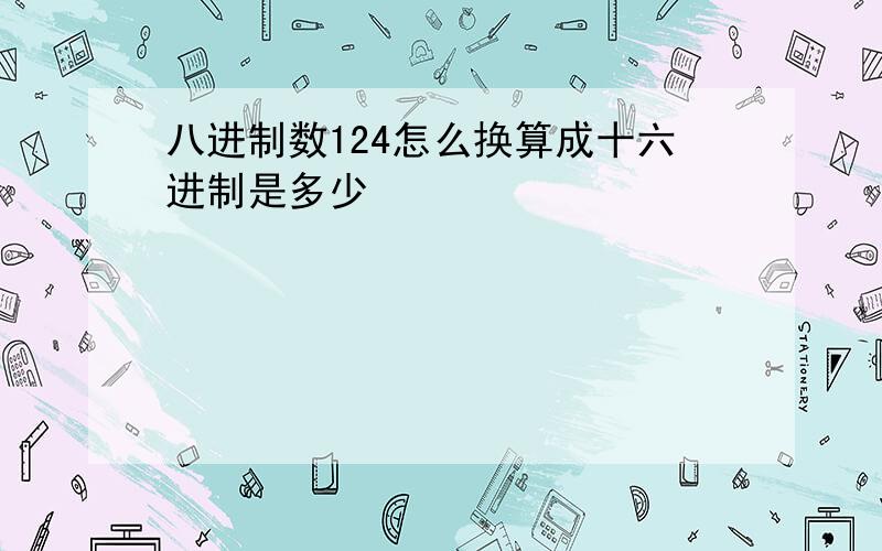 八进制数124怎么换算成十六进制是多少