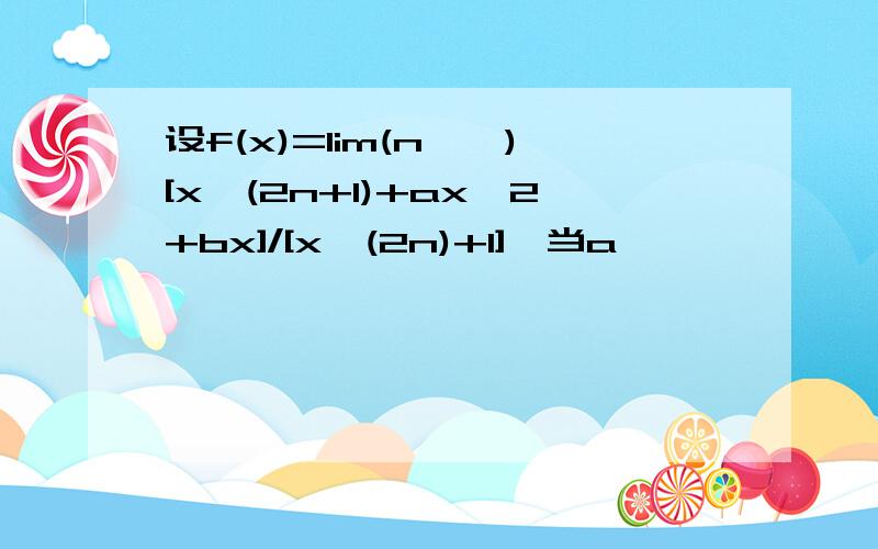 设f(x)=lim(n→∞)[x^(2n+1)+ax^2+bx]/[x^(2n)+1],当a,