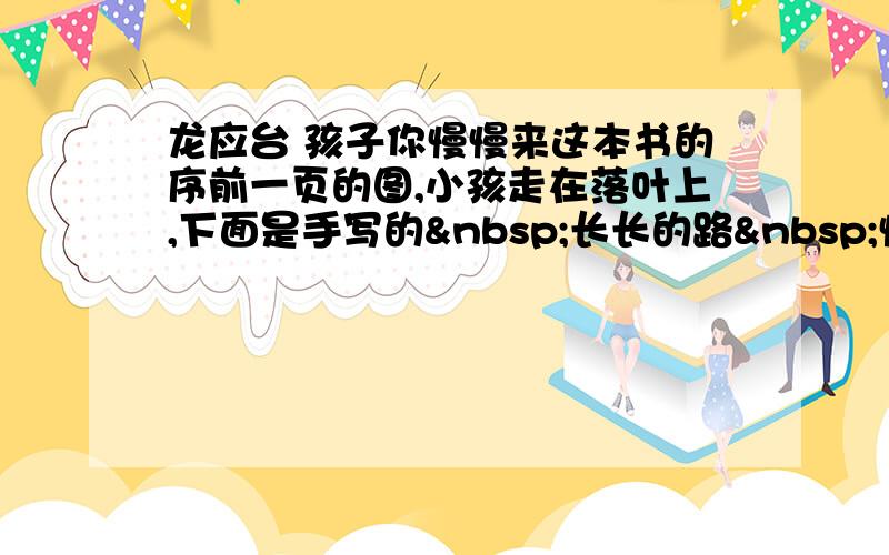 龙应台 孩子你慢慢来这本书的序前一页的图,小孩走在落叶上,下面是手写的 长长的路 慢慢的走求这个图小