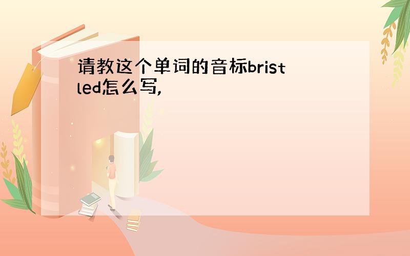 请教这个单词的音标bristled怎么写,