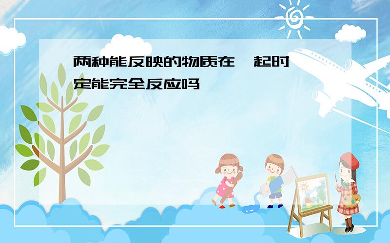 两种能反映的物质在一起时,一定能完全反应吗