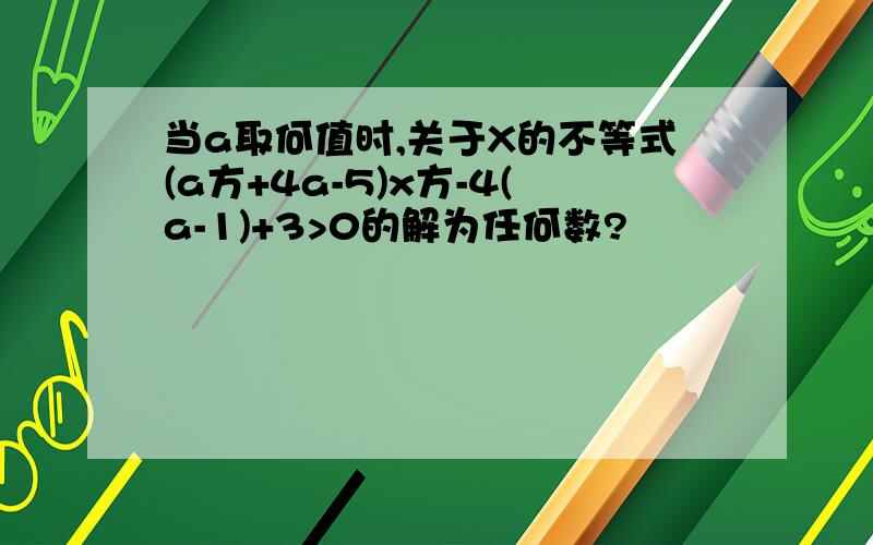 当a取何值时,关于X的不等式(a方+4a-5)x方-4(a-1)+3>0的解为任何数?