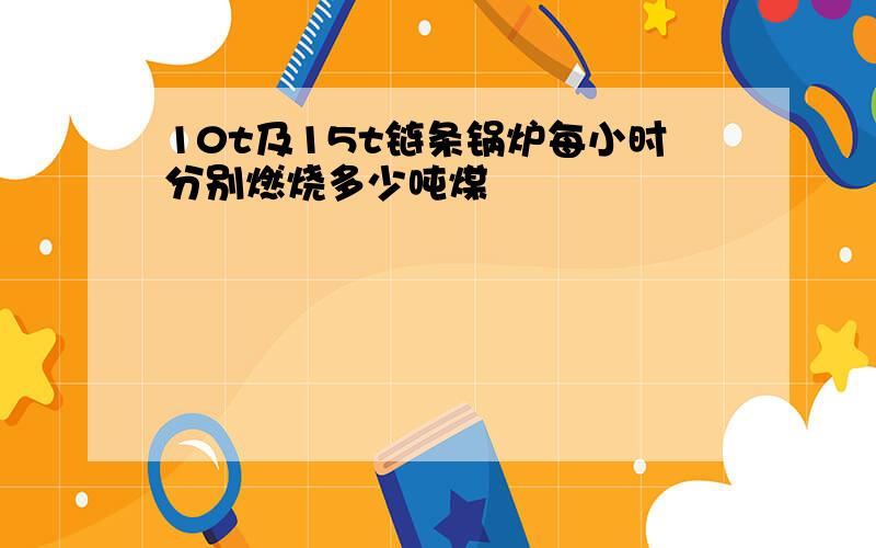 10t及15t链条锅炉每小时分别燃烧多少吨煤