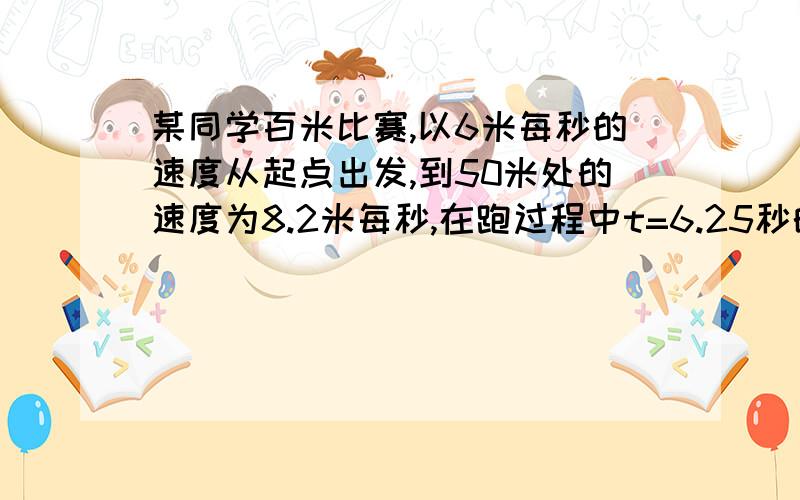 某同学百米比赛,以6米每秒的速度从起点出发,到50米处的速度为8.2米每秒,在跑过程中t=6.25秒的速度为8.3米每秒