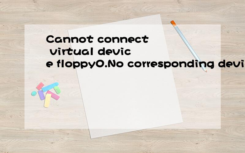 Cannot connect virtual device floppy0.No corresponding devic