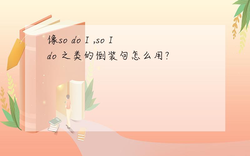 像so do I ,so Ido 之类的倒装句怎么用?