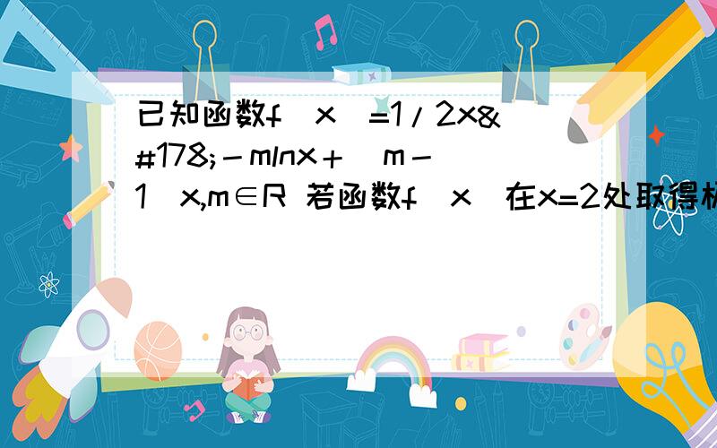 已知函数f(x)=1/2x²－mlnx＋(m－1)x,m∈R 若函数f(x)在x=2处取得极值,