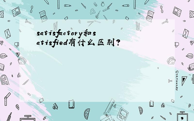 satisfactory和satisfied有什么区别?