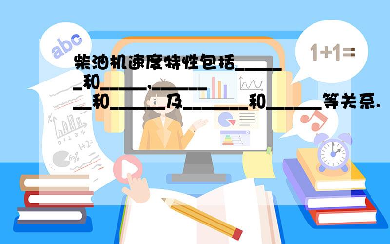 柴油机速度特性包括______和_____,________和______及_______和______等关系.