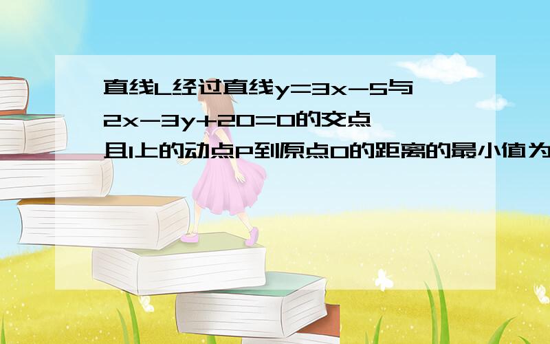 直线L经过直线y=3x-5与2x-3y+20=0的交点,且l上的动点P到原点O的距离的最小值为5,求直线L的方程