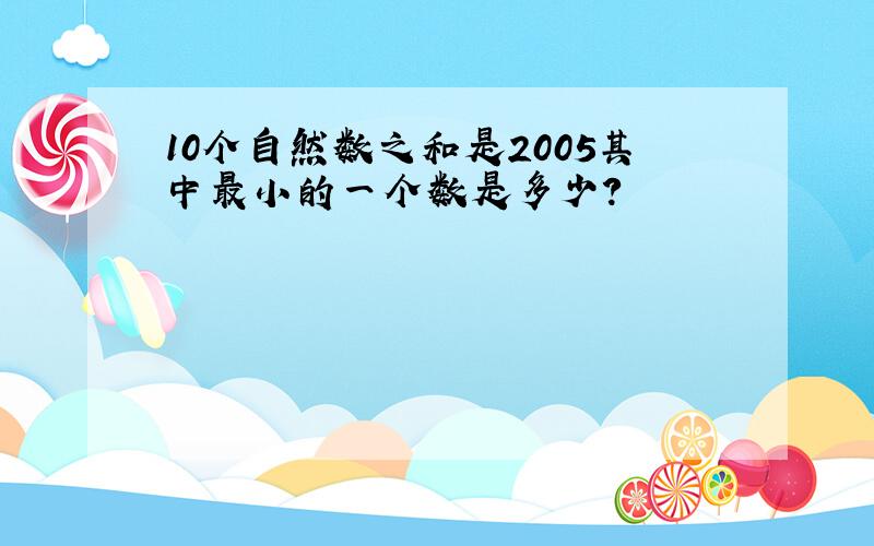 10个自然数之和是2005其中最小的一个数是多少?