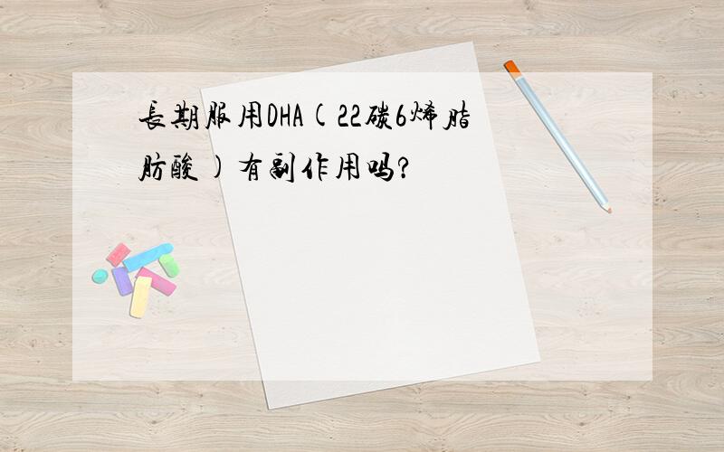 长期服用DHA(22碳6烯脂肪酸)有副作用吗?