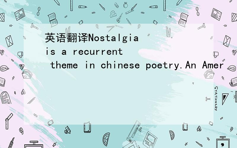 英语翻译Nostalgia is a recurrent theme in chinese poetry.An Amer