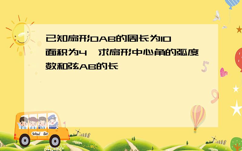 已知扇形OAB的周长为10,面积为4,求扇形中心角的弧度数和弦AB的长