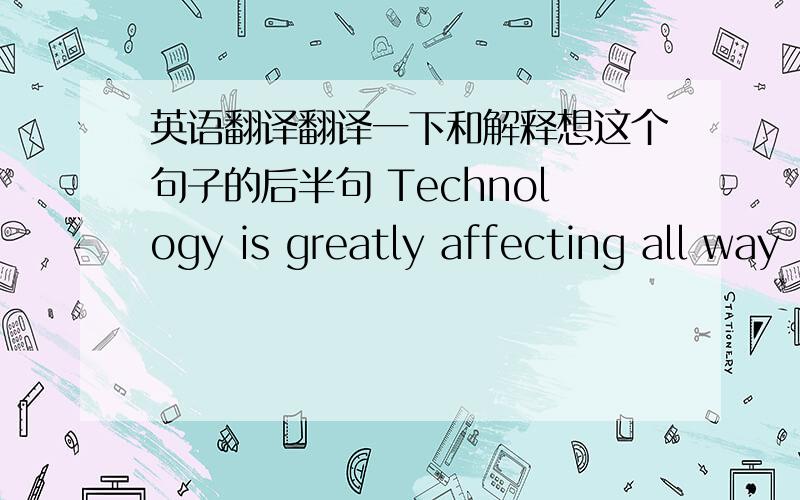 英语翻译翻译一下和解释想这个句子的后半句 Technology is greatly affecting all way