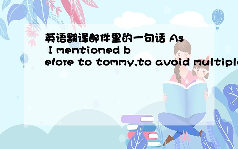 英语翻译邮件里的一句话 As I mentioned before to tommy,to avoid multiple