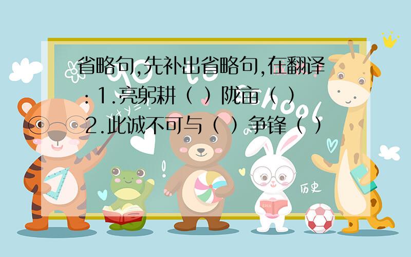 省略句,先补出省略句,在翻译：1.亮躬耕（ ）陇亩（ ） 2.此诚不可与（ ）争锋（ ）