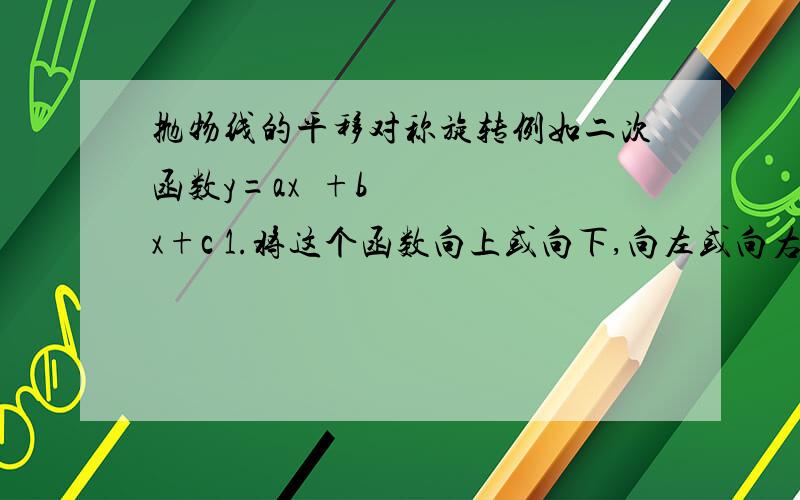 抛物线的平移对称旋转例如二次函数y=ax²+bx+c 1.将这个函数向上或向下,向左或向右h个长度单位2.将这