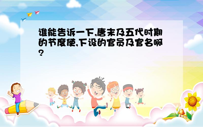 谁能告诉一下,唐末及五代时期的节度使,下设的官员及官名啊?