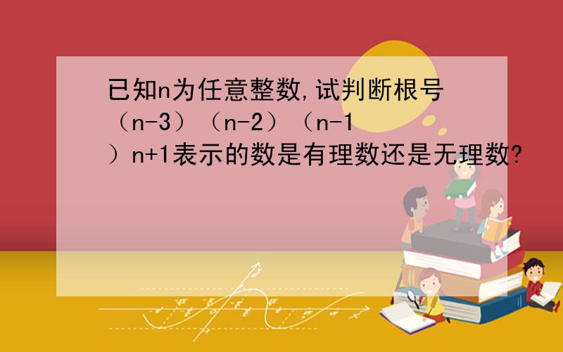 已知n为任意整数,试判断根号（n-3）（n-2）（n-1）n+1表示的数是有理数还是无理数?