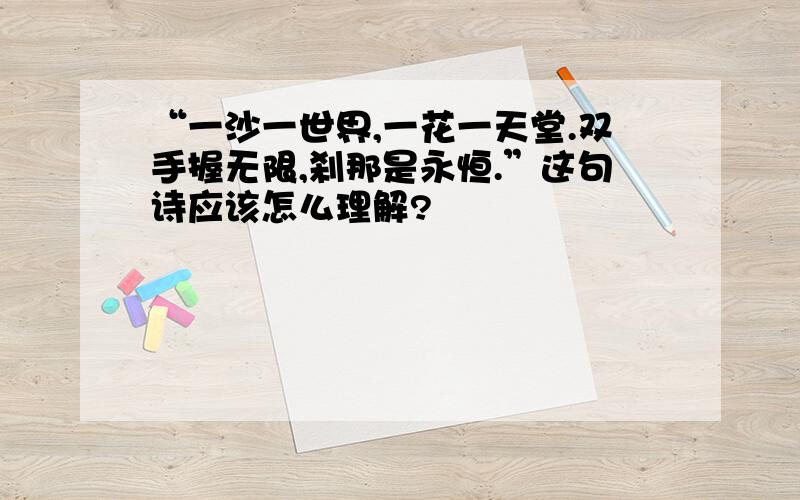 “一沙一世界,一花一天堂.双手握无限,刹那是永恒.”这句诗应该怎么理解?