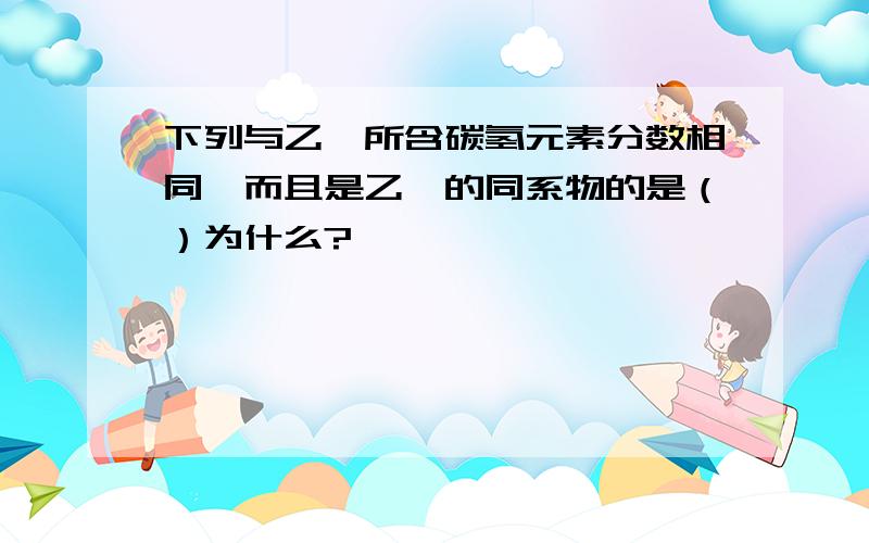 下列与乙烯所含碳氢元素分数相同,而且是乙烯的同系物的是（）为什么?