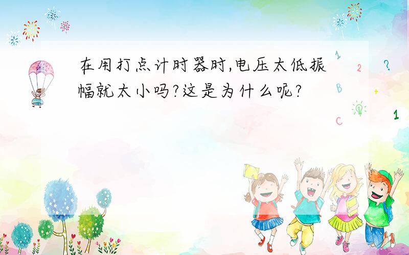 在用打点计时器时,电压太低振幅就太小吗?这是为什么呢?