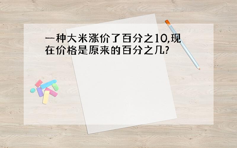 一种大米涨价了百分之10,现在价格是原来的百分之几?