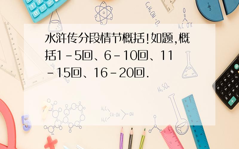 水浒传分段情节概括!如题,概括1-5回、6-10回、11-15回、16-20回.