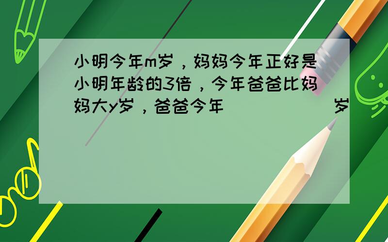 小明今年m岁，妈妈今年正好是小明年龄的3倍，今年爸爸比妈妈大y岁，爸爸今年______岁．