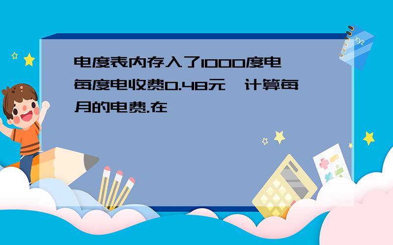 电度表内存入了1000度电,每度电收费0.48元,计算每月的电费.在