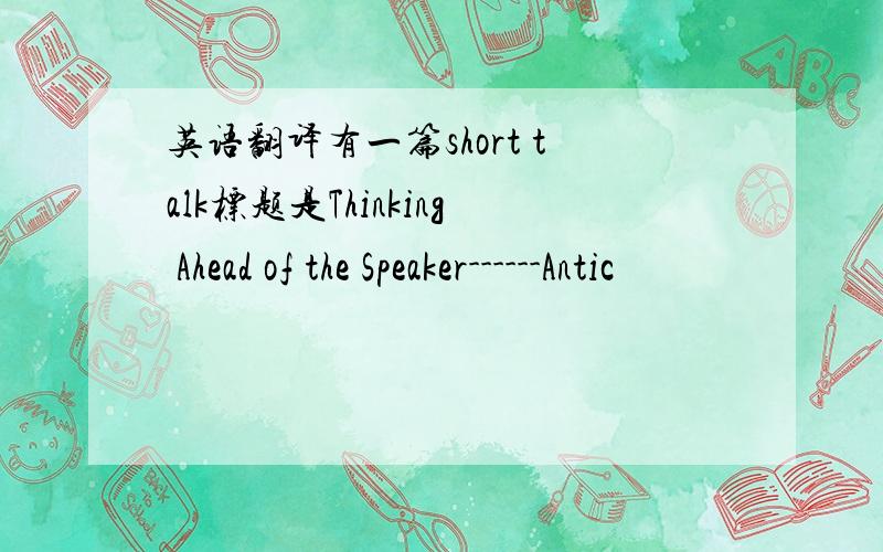 英语翻译有一篇short talk标题是Thinking Ahead of the Speaker------Antic