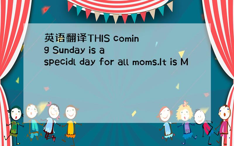 英语翻译THIS coming Sunday is a specidl day for all moms.It is M