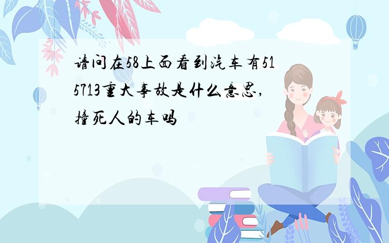 请问在58上面看到汽车有515713重大事故是什么意思,撞死人的车吗