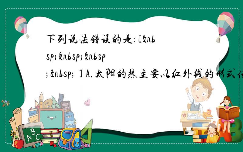 下列说法错误的是： [     ] A.太阳的热主要以红外线的形式传到地球上的