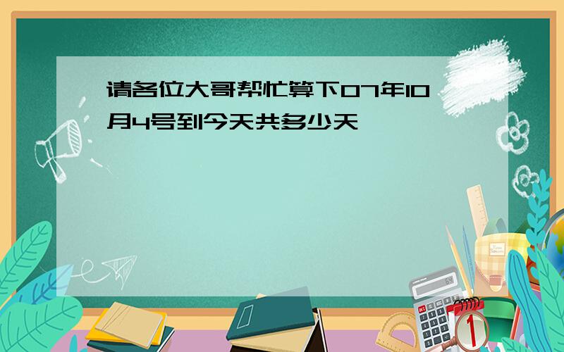 请各位大哥帮忙算下07年10月4号到今天共多少天