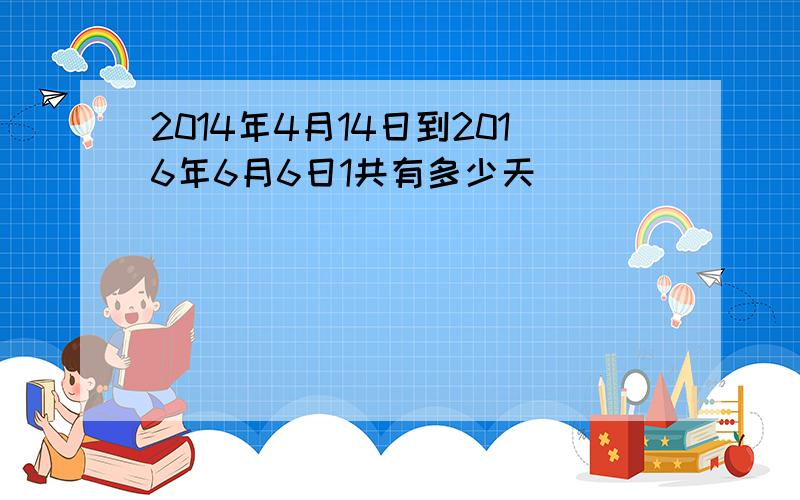 2014年4月14日到2016年6月6日1共有多少天