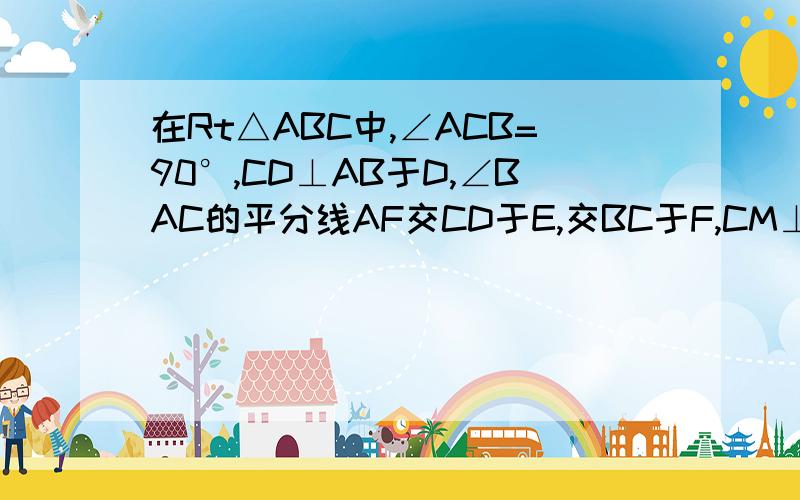 在Rt△ABC中,∠ACB=90°,CD⊥AB于D,∠BAC的平分线AF交CD于E,交BC于F,CM⊥AF于M,求:∠c